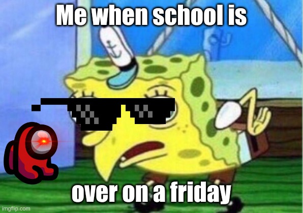 Spongebob meme | Me when school is; over on a friday | image tagged in memes,mocking spongebob | made w/ Imgflip meme maker