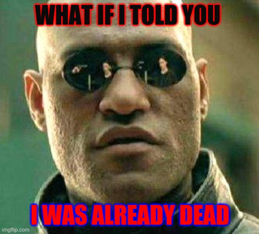 What if i told you | WHAT IF I TOLD YOU I WAS ALREADY DEAD | image tagged in what if i told you | made w/ Imgflip meme maker