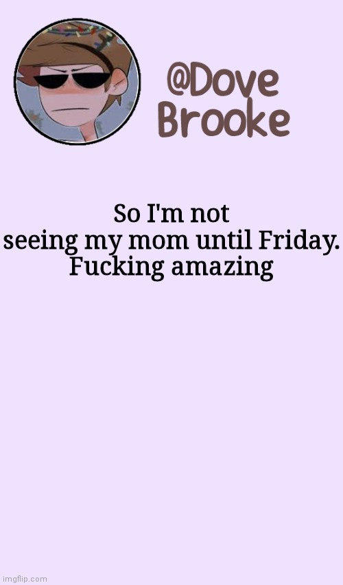 Damn I wanna punch something | So I'm not seeing my mom until Friday.
Fucking amazing | image tagged in dove's festive announcement template | made w/ Imgflip meme maker