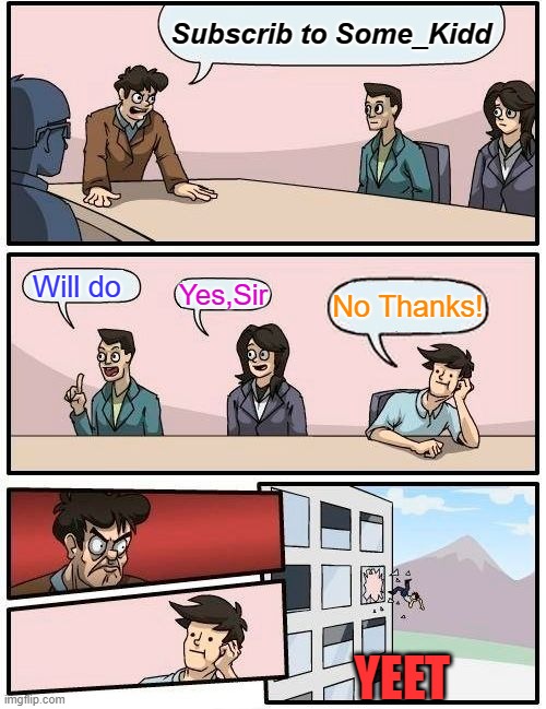 Boardroom Meeting Suggestion | Subscrib to Some_Kidd; Will do; Yes,Sir; No Thanks! YEET | image tagged in memes,boardroom meeting suggestion | made w/ Imgflip meme maker