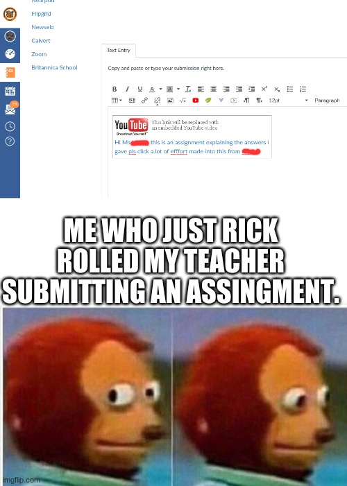 that first image is a screenshot. i actually didthis and  i feel SO GOOD RIGHT NOW!!! | ME WHO JUST RICK ROLLED MY TEACHER SUBMITTING AN ASSINGMENT. | image tagged in rickroll,school,teacher | made w/ Imgflip meme maker