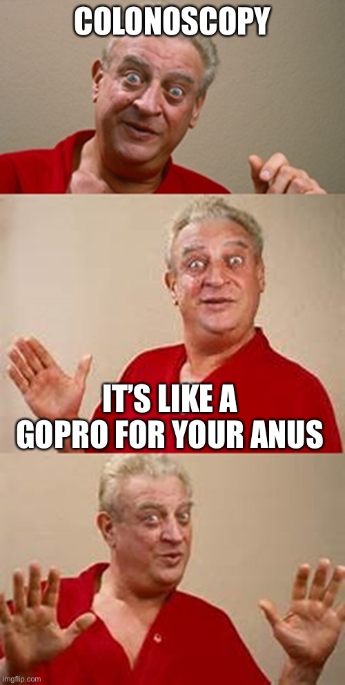 bad pun Dangerfield  | COLONOSCOPY; IT’S LIKE A GOPRO FOR YOUR ANUS | image tagged in bad pun dangerfield | made w/ Imgflip meme maker