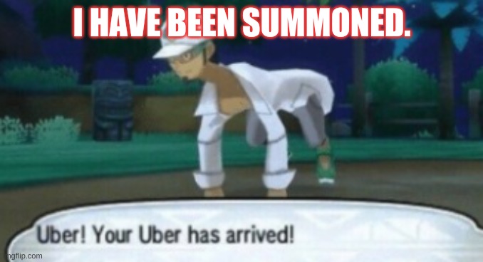i have summoned the Cursed Uber. | I HAVE BEEN SUMMONED. | made w/ Imgflip meme maker
