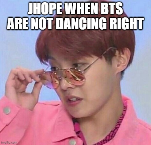 BTS Hoseok Meme | JHOPE WHEN BTS ARE NOT DANCING RIGHT | image tagged in bts hoseok meme | made w/ Imgflip meme maker
