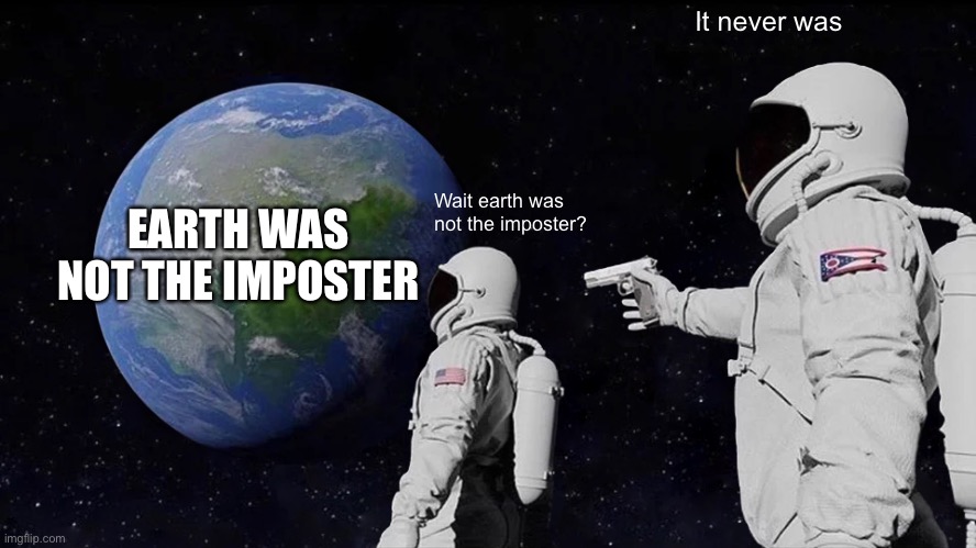Always Has Been Meme | It never was; EARTH WAS NOT THE IMPOSTER; Wait earth was not the imposter? | image tagged in memes,always has been | made w/ Imgflip meme maker