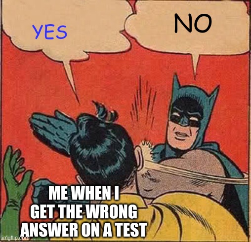 Batman Slapping Robin | NO; YES; ME WHEN I GET THE WRONG ANSWER ON A TEST | image tagged in memes,batman slapping robin | made w/ Imgflip meme maker