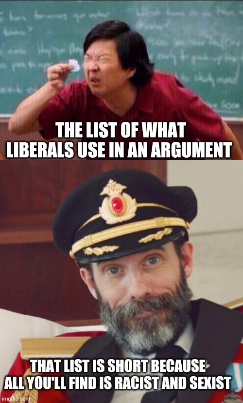 Especially when you have the upper hand | THE LIST OF WHAT LIBERALS USE IN AN ARGUMENT; THAT LIST IS SHORT BECAUSE ALL YOU'LL FIND IS RACIST AND SEXIST | image tagged in ken jeong,captain obvious,racist,sexist,stupid liberals,liberal hypocrisy | made w/ Imgflip meme maker