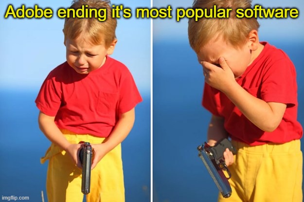 yer | Adobe ending it's most popular software | image tagged in boy crying with gun | made w/ Imgflip meme maker