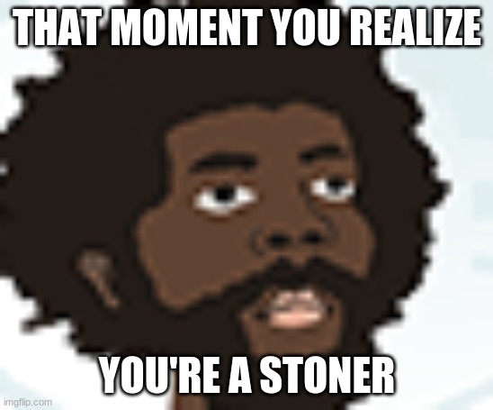 high BOIIIIIIIIIIII | THAT MOMENT YOU REALIZE; YOU'RE A STONER | image tagged in looking in to space | made w/ Imgflip meme maker
