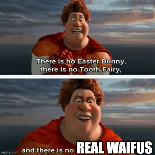 there is no real waifus | REAL WAIFUS | image tagged in tighten megamind there is no easter bunny | made w/ Imgflip meme maker