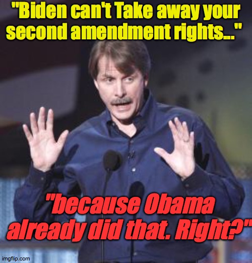 Obama Took care of that | "Biden can't Take away your second amendment rights..."; "because Obama already did that. Right?" | image tagged in jeff foxworthy,second amendment,obama,guns,trump,loser | made w/ Imgflip meme maker