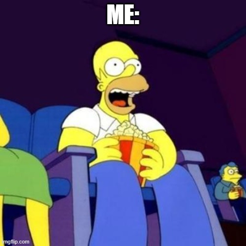 Homer eating popcorn | ME: | image tagged in homer eating popcorn | made w/ Imgflip meme maker