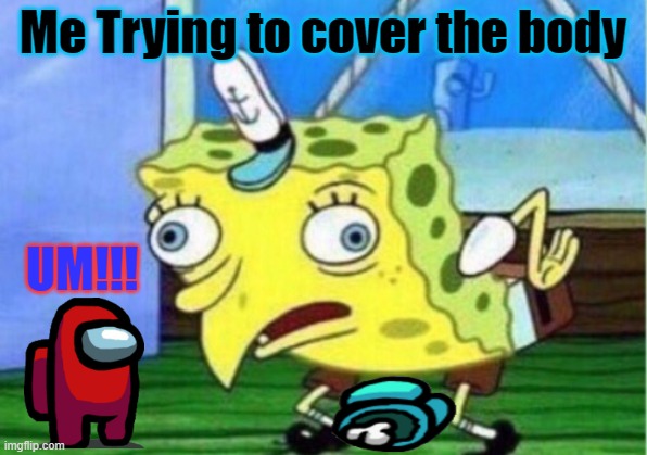 Mocking Spongebob | Me Trying to cover the body; UM!!! | image tagged in memes,mocking spongebob | made w/ Imgflip meme maker