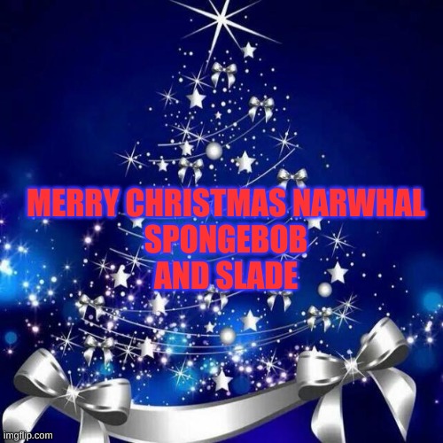 if you are not narwhal spongebob or slade then this is not for you | MERRY CHRISTMAS NARWHAL
SPONGEBOB
AND SLADE | image tagged in merry christmas | made w/ Imgflip meme maker