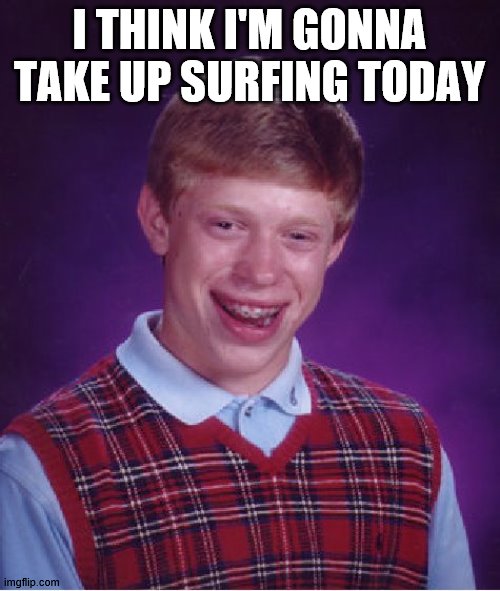 Bad Luck Brian Meme | I THINK I'M GONNA TAKE UP SURFING TODAY | image tagged in memes,bad luck brian | made w/ Imgflip meme maker
