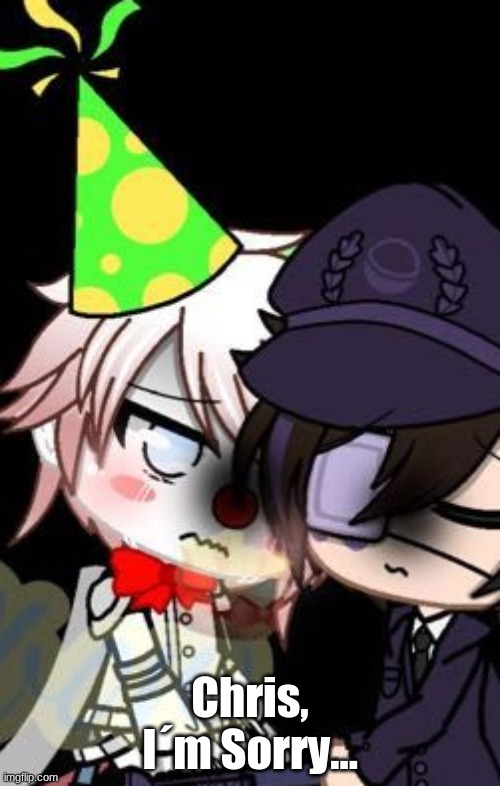 *cries* | Chris, I´m Sorry... | image tagged in fnaf | made w/ Imgflip meme maker