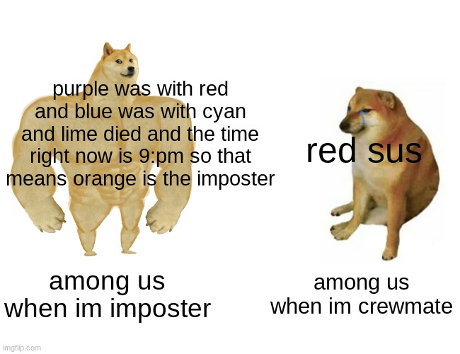 Buff Doge vs. Cheems | purple was with red and blue was with cyan and lime died and the time right now is 9:pm so that means orange is the imposter; red sus; among us when im imposter; among us when im crewmate | image tagged in memes,buff doge vs cheems | made w/ Imgflip meme maker