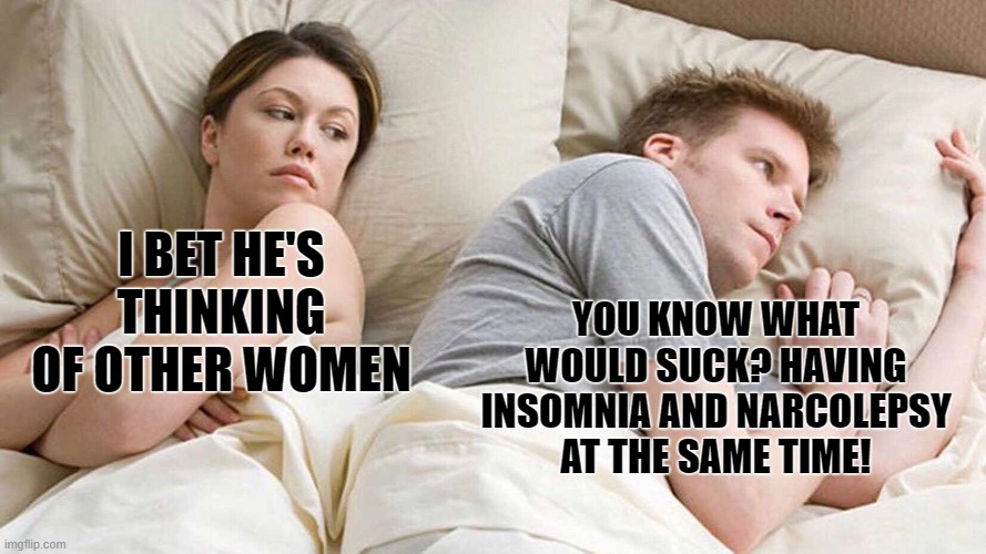 I Bet He's Thinking About Other Women | YOU KNOW WHAT WOULD SUCK? HAVING INSOMNIA AND NARCOLEPSY AT THE SAME TIME! I BET HE'S THINKING OF OTHER WOMEN | image tagged in memes,i bet he's thinking about other women | made w/ Imgflip meme maker