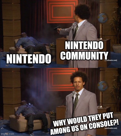 Who Killed Hannibal | NINTENDO COMMUNITY; NINTENDO; WHY WOULD THEY PUT AMONG US ON CONSOLE?! | image tagged in memes,who killed hannibal | made w/ Imgflip meme maker