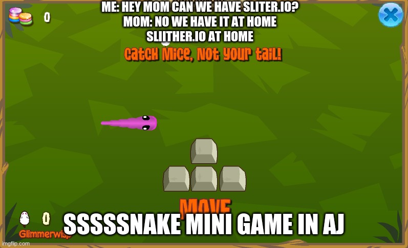 Looks similar dosen't it? | ME: HEY MOM CAN WE HAVE SLITER.IO?
MOM: NO WE HAVE IT AT HOME
SLIITHER.IO AT HOME; SSSSSNAKE MINI GAME IN AJ | image tagged in animal jam | made w/ Imgflip meme maker