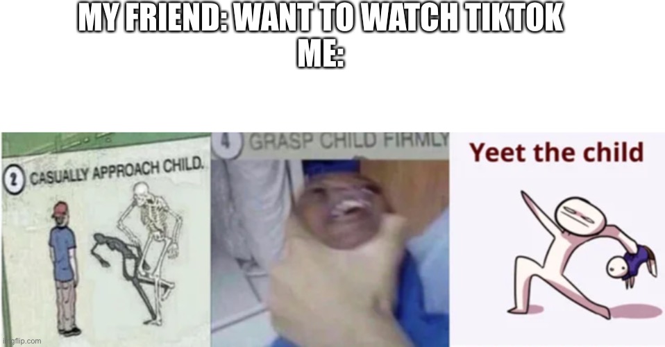Yeet him as hard as u can | MY FRIEND: WANT TO WATCH TIKTOK
ME: | image tagged in casually approach child grasp child firmly yeet the child,tik tok sucks | made w/ Imgflip meme maker