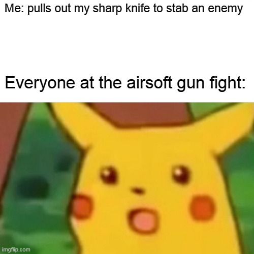 Surprised pikachu | Me: pulls out my sharp knife to stab an enemy; Everyone at the airsoft gun fight: | image tagged in memes,surprised pikachu | made w/ Imgflip meme maker