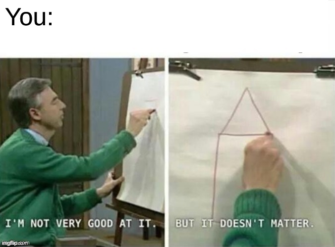 I'm not very good at it | You: | image tagged in i'm not very good at it | made w/ Imgflip meme maker