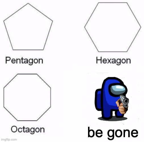 be gone | be gone | image tagged in memes,pentagon hexagon octagon | made w/ Imgflip meme maker