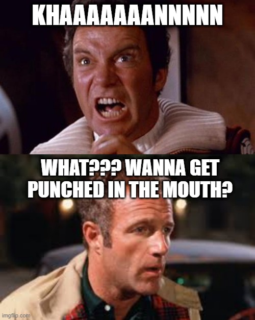 Wrong Guy | KHAAAAAAANNNNN; WHAT??? WANNA GET PUNCHED IN THE MOUTH? | image tagged in shatner | made w/ Imgflip meme maker