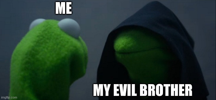 Evil Kermit Meme | ME; MY EVIL BROTHER | image tagged in memes,evil kermit | made w/ Imgflip meme maker