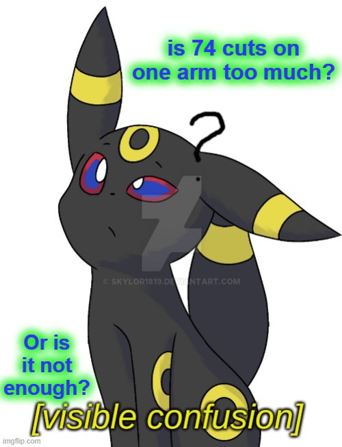 I said nothing. | is 74 cuts on one arm too much? Or is it not enough? | image tagged in umbreon visible confusion | made w/ Imgflip meme maker