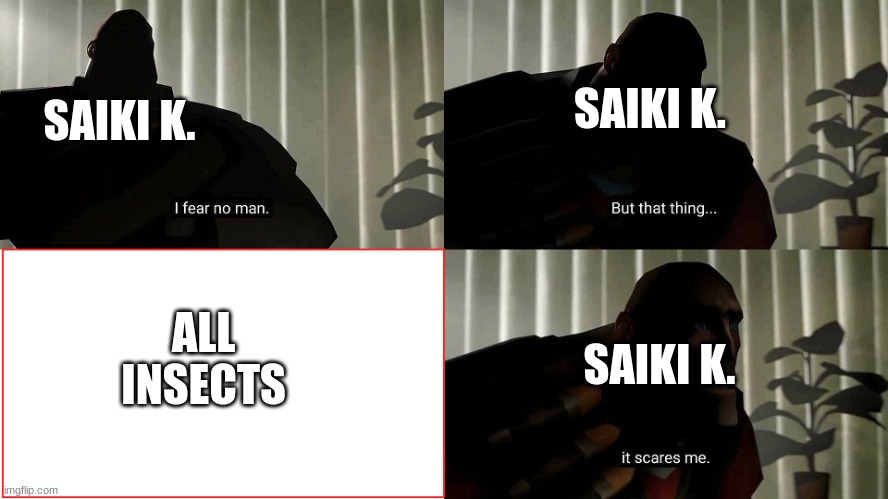Saiki K. | SAIKI K. SAIKI K. ALL 
INSECTS; SAIKI K. | image tagged in tf2 heavy i fear no man,animeme,saiki | made w/ Imgflip meme maker