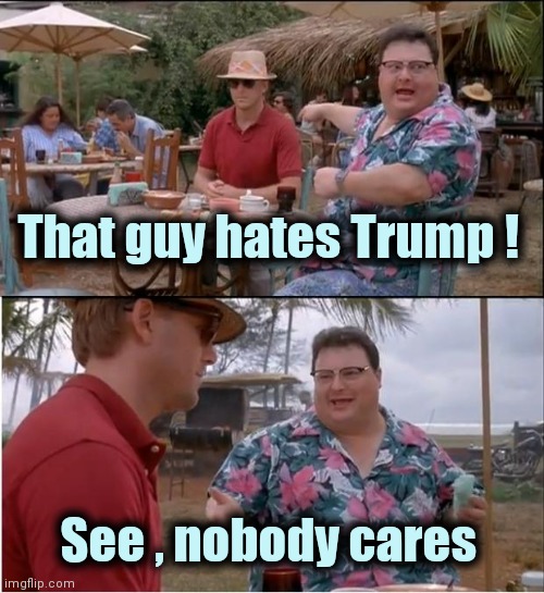 See Nobody Cares Meme | That guy hates Trump ! See , nobody cares | image tagged in memes,see nobody cares | made w/ Imgflip meme maker