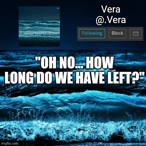 a n n o u n c e | "OH NO... HOW LONG DO WE HAVE LEFT?" | image tagged in a n n o u n c e | made w/ Imgflip meme maker