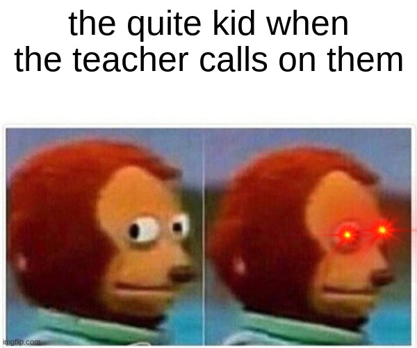 Monkey Puppet | the quite kid when the teacher calls on them | image tagged in memes,monkey puppet | made w/ Imgflip meme maker