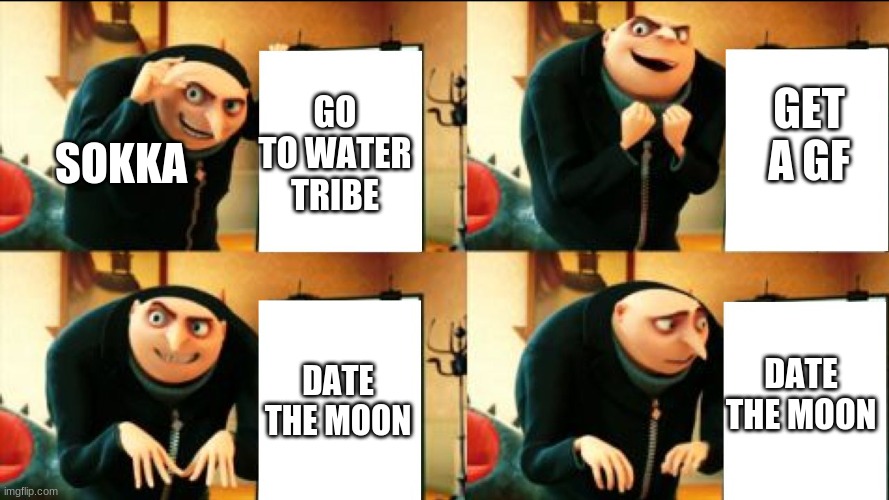 Gru Diabolical Plan Fail | GO TO WATER TRIBE; GET A GF; SOKKA; DATE THE MOON; DATE THE MOON | image tagged in gru diabolical plan fail | made w/ Imgflip meme maker