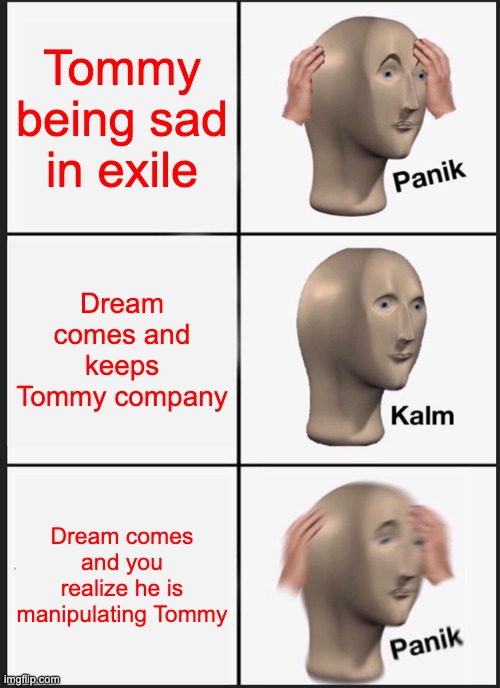 DreamSMP anyone? | Tommy being sad in exile; Dream comes and keeps Tommy company; Dream comes and you realize he is manipulating Tommy | image tagged in memes,panik kalm panik | made w/ Imgflip meme maker