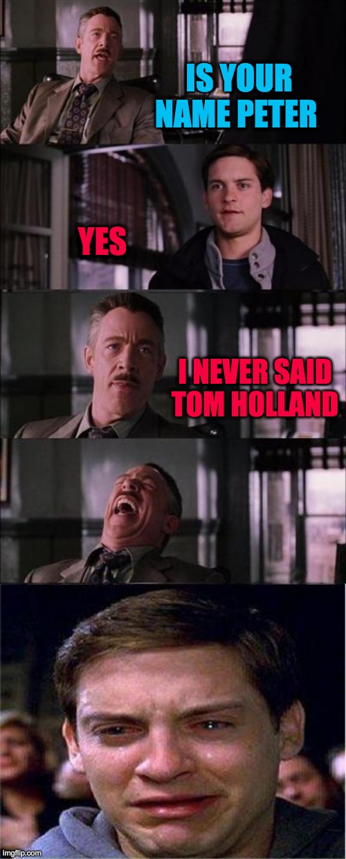 Peter Parker Cry Meme | IS YOUR NAME PETER; YES; I NEVER SAID TOM HOLLAND | image tagged in memes,peter parker cry | made w/ Imgflip meme maker