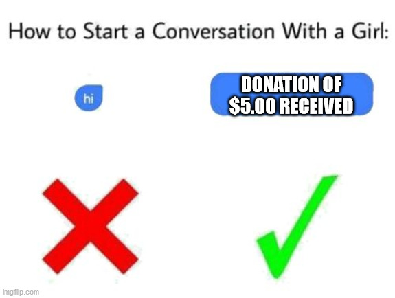 how to starta conversation with a girl | DONATION OF $5.00 RECEIVED | image tagged in how to start a conversation with a girl add text or image,simp,girls,streaming | made w/ Imgflip meme maker