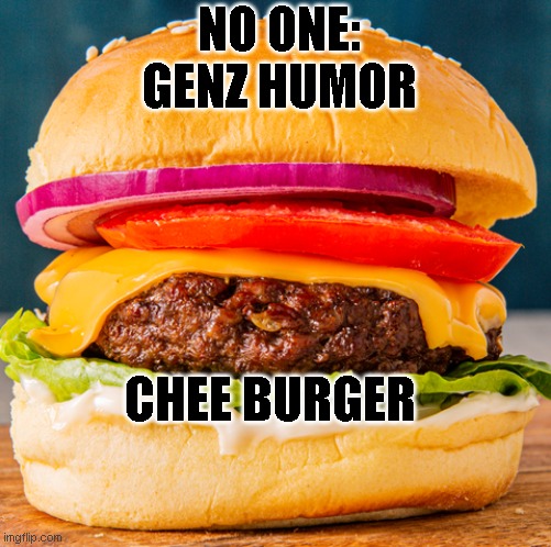 Chee Burger | NO ONE:
GENZ HUMOR; CHEE BURGER | image tagged in memes,cheeseburger | made w/ Imgflip meme maker