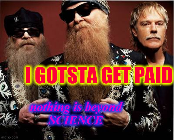 Zz top | I GOTSTA GET PAID nothing is beyond
SCIENCE | image tagged in zz top | made w/ Imgflip meme maker