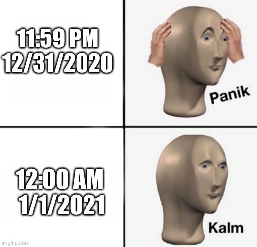2021 just come already | 11:59 PM 12/31/2020; 12:00 AM 
1/1/2021 | image tagged in panik kalm,meme man,2020,funny,memes | made w/ Imgflip meme maker