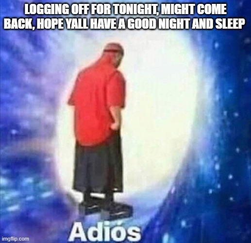 Adios | LOGGING OFF FOR TONIGHT, MIGHT COME BACK, HOPE YALL HAVE A GOOD NIGHT AND SLEEP | image tagged in adios | made w/ Imgflip meme maker