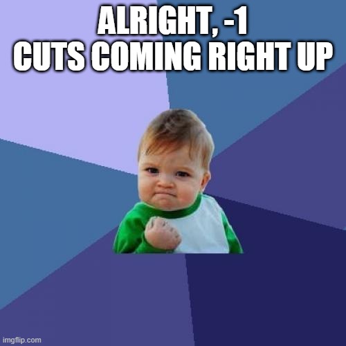 Success Kid Meme | ALRIGHT, -1 CUTS COMING RIGHT UP | image tagged in memes,success kid | made w/ Imgflip meme maker