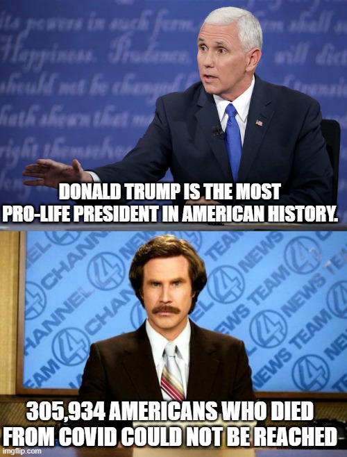 DONALD TRUMP IS THE MOST PRO-LIFE PRESIDENT IN AMERICAN HISTORY. 305,934 AMERICANS WHO DIED FROM COVID COULD NOT BE REACHED | image tagged in mike pence - just sayin',breaking news | made w/ Imgflip meme maker