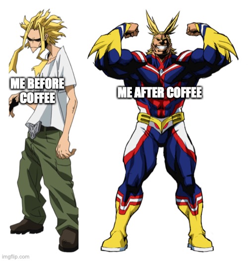 *Deep heroic voice* I am here to get things done today! | ME BEFORE COFFEE; ME AFTER COFFEE | image tagged in my hero academia all might weak vs strong,boku no hero academia,all might,coffee | made w/ Imgflip meme maker