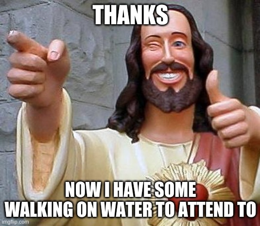 THANKS NOW I HAVE SOME WALKING ON WATER TO ATTEND TO | image tagged in jesus thanks you | made w/ Imgflip meme maker