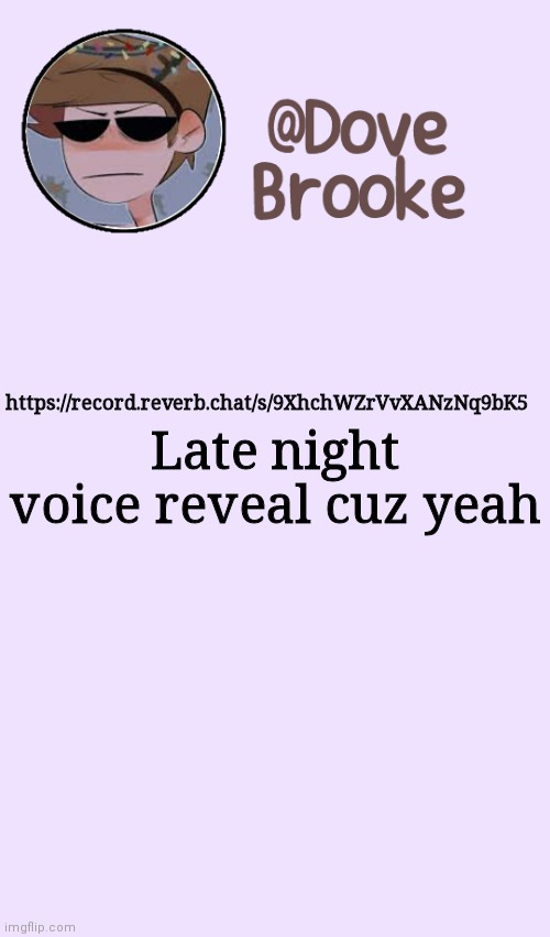 https://record.reverb.chat/s/9XhchWZrVvXANzNq9bK5 | Late night voice reveal cuz yeah; https://record.reverb.chat/s/9XhchWZrVvXANzNq9bK5 | image tagged in dove's festive announcement template | made w/ Imgflip meme maker