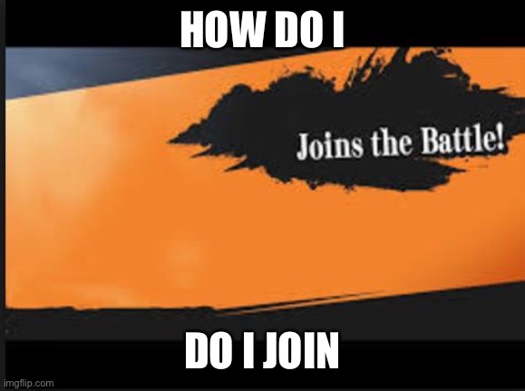 How do I join | HOW DO I; DO I JOIN | image tagged in joins the battle,how | made w/ Imgflip meme maker
