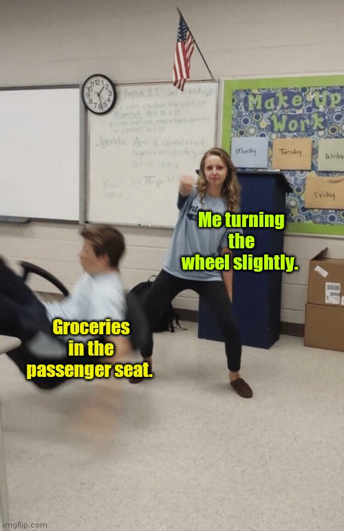 Whoa. Slow down. | Me turning the wheel slightly. Groceries in the passenger seat. | image tagged in falling out of chair,funny | made w/ Imgflip meme maker
